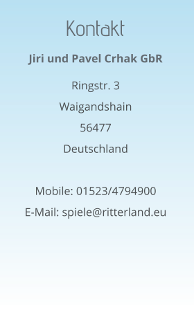 Kontakt Jiri und Pavel Crhak GbR  Ringstr. 3 Waigandshain 56477 Deutschland  Mobile: 01523/4794900 E-Mail: spiele@ritterland.eu